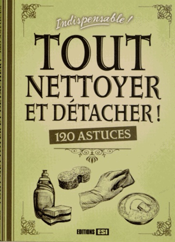 Tout Nettoyer Et Détacher ! - 120 Astuces