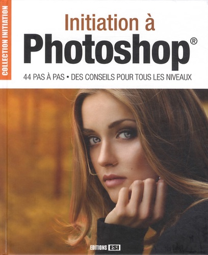 Initiation À Photoshop - 44 Pas À Pas, Des Conseils Pour Tous Les Niveaux