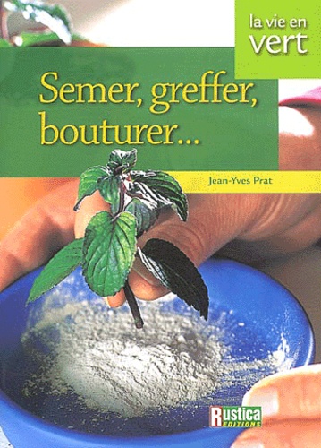 Semer, Greffer, Bouturer