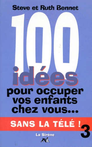 100 Idees Pour Occuper Vos Enfants Chez Vous...Tome 3, Sans La Tele !