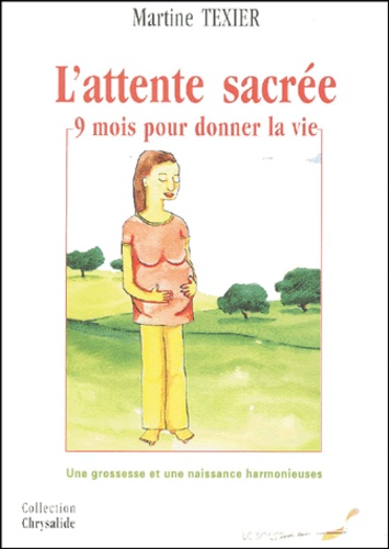 L'attente Sacree, 9 Mois Pour Donner La Vie - Une Grossesse Et Une Naissance Harmonieuses