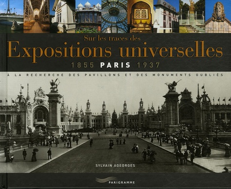 Sur Les Traces Des Expositions Universelles (Paris 1855-1937) - A La Recherche Des Pavillons Et Des Monuments Oubliés