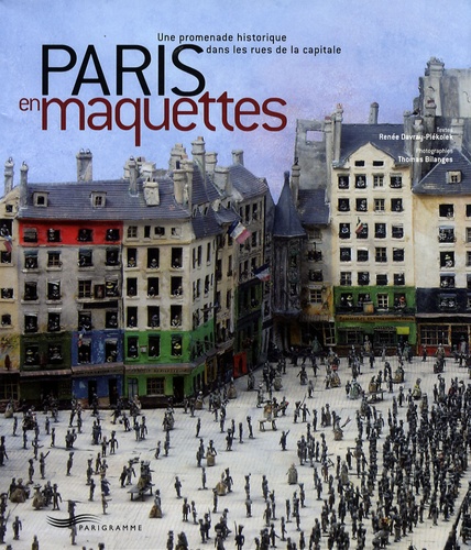 Paris En Maquettes - Une Promenade Historique Dans Les Rues De La Capitale