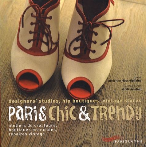 Paris Chic & Trendy - Ateliers De Créateurs, Boutiques Branchées, Repaires Vintage