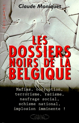 Les Dossiers Noirs De Belgique - Mafias, Corruption, Terrorisme, Racisme, Naufrage Social, Schisme National, Implosion Imminente !