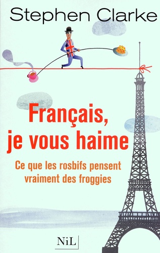 Français, Je Vous Haime - Ce Que Les Rosbifs Pensent Vraiment Des Froggies