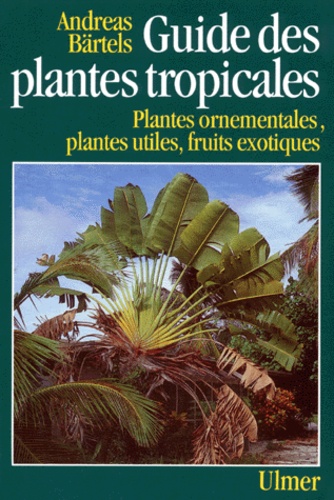 Guide Des Plantes Tropicales - Plantes Ornementales, Plantes Utiles, Fruits Exotiques, 3ème Édition Revue Et Corrigée