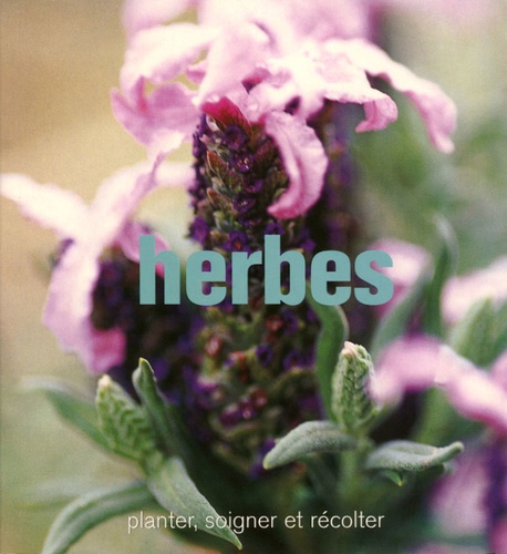 Herbes - Planter, Soigner Et Récolter