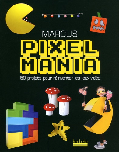 Pixelmania - 50 Projets Pour Réinventer Les Jeux Vidéo