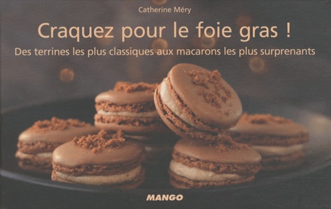 Craquez Pour Le Foie Gras ! - Des Terrines Les Plus Classiques Aux Macarons Les Plus Surprenants