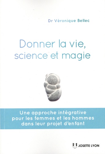 Donner La Vie, Science Et Magie - Une Approche Intégrative Pour Les Femmes Et Les Hommes Dans Leur Projet D'enfant