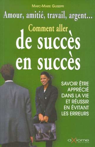 Comment Aller De Succès En Succès. Savoir Être Apprécié Dans La Vie Et Réussir En Évitant Les Erreurs