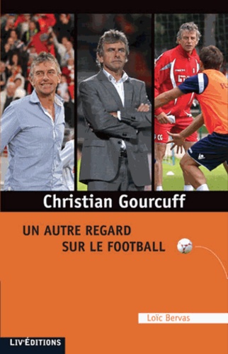 Christian Gourcuff - Un Autre Regard Sur Le Football