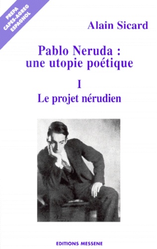 Pablo Neruda, Une Utopie Poétique - Volume 1, Le Projet Nérudien