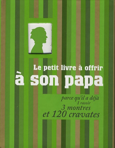 Le Petit Livre À Offrir À Son Papa - Parce Qu'il A Déjà 1 Rasoir, 3 Montres Et 120 Cravates