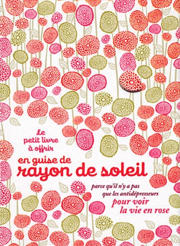 Le Petit Livre À Offrir En Guise De Soleil - Parce Qu'il N'y A Pas Que Les Antidépresseurs Pour Voir La Vie En Rose