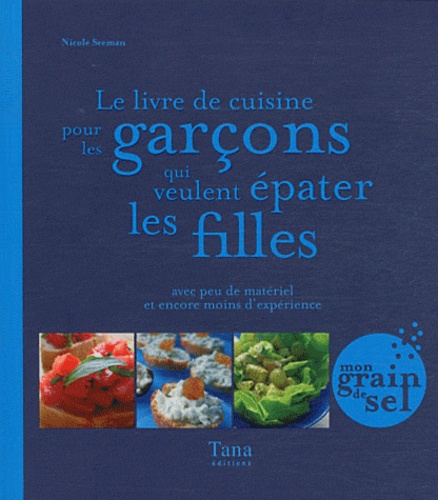 Le Livre De Cuisine Pour Les Garçons Qui Veulent Épater Les Filles - Avec Peu De Matériel Et Encore Moins D'expérience