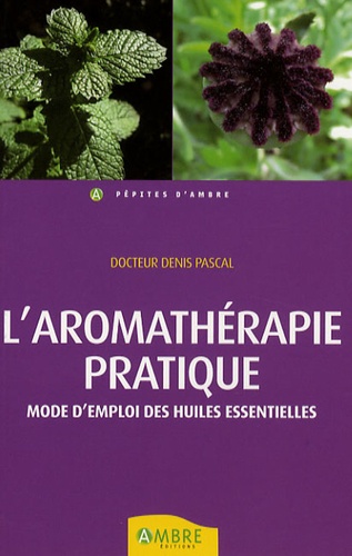 Aromathérapie Pratique - Beauté, Bien-Être, Prévention