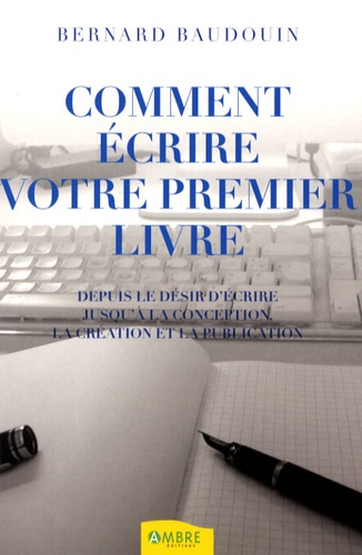 Comment Écrire Votre Premier Livre - Depuis Le Désir D'écrire Jusqu'à La Conception, La Création Et La Publication
