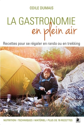 La Gastronomie En Plein Air - Recettes Pour Se Régaler En Rando Ou En Trekking - Nutrition, Techniques, Matériel, Plus De 70 Recettes