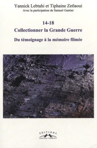 Collectionner La Grande Guerre 14-18 - Du Témoignage À La Mémoire Filmée