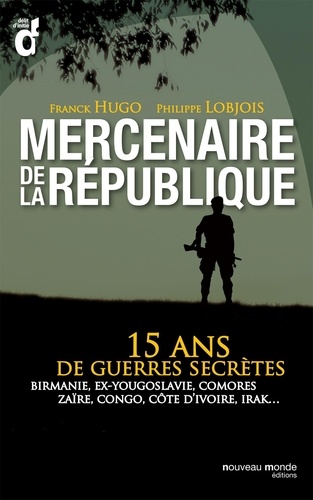 Mercenaires De La République - 15 Ans De Guerres Secrètes : Birmanie, Ex-Yougoslavie, Comores, Zaïre, Congo, Côte D'ivoire, Irak