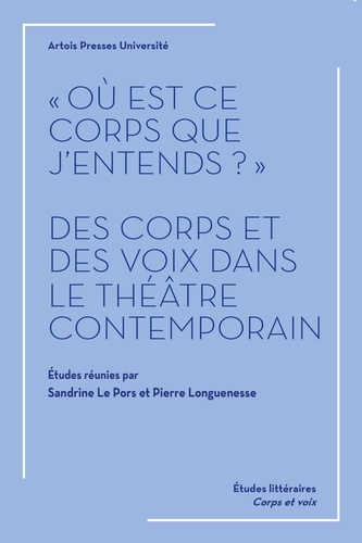 Où Est Ce Corps Que J'entends ? - Des Corps Et Des Voix Dans Le Théâtre Contemporain