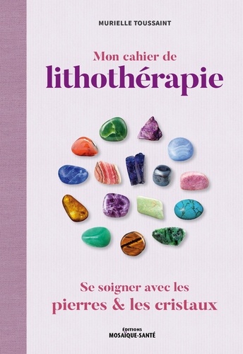 Mon Cahier De Lithothérapie - Se Soigner Avec Les Pierres