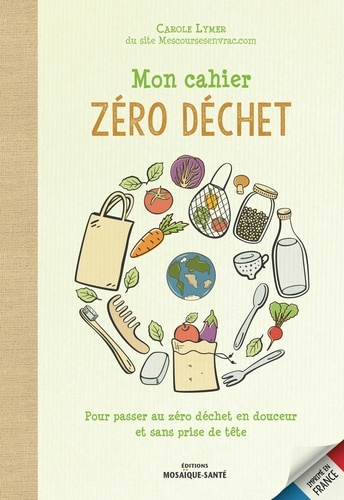 Mon Cahier Zéro Déchet - Pour Passer Au Zéro Déchet En Douceur Et Sans Prise De Tête