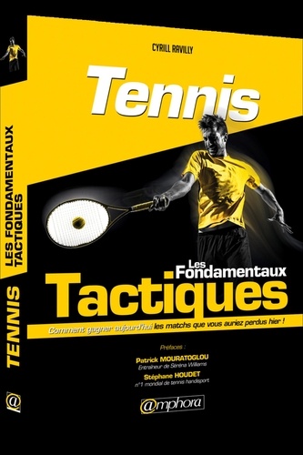 Tennis, Les Fondamentaux Tactiques - Comment Gagner Aujourd'hui Les Matchs Que Vous Auriez Perdus Hier !
