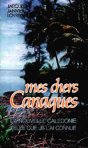 Mes Chers Canaques - La Nouvelle Calédonie Telle Que Je L'ai Connue