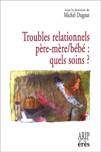 Troubles Relationnels Pere-Mere/Bebe : Quels Soins ? Hospitalisation Conjointe Et Reseaux De Soins Precoces En Perinatalite