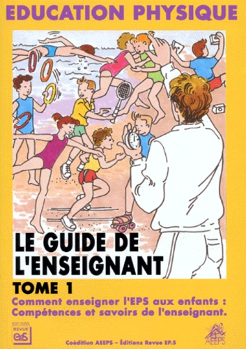 Le Guide De L'enseignant - Tome 1, Comment Enseigner L'eps Aux Enfants : Compétences Et Savoirs De L'enseignant
