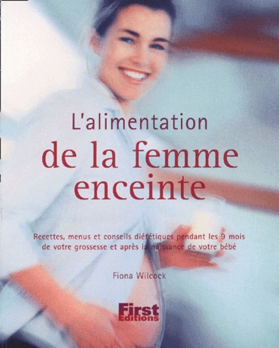 L'alimentation De La Femme Enceinte - Recettes, Menus Et Conseils Diététiques Pendant Les 9 Mois De Votre Grossesse Et Après La Naissance De Votre Bébé