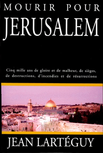 Mourir Pour Jerusalem - Cinq Mille Ans De Gloire Et De Malheur, De Sièges, De Destructions, D'incendies Et De Résurrections