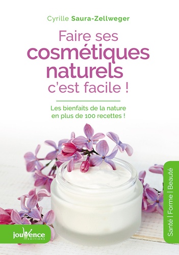 Faire Ses Cosmétiques Naturels, C'est Facile ! - Les Bienfaits De La Nature En Plus De 100 Recettes !