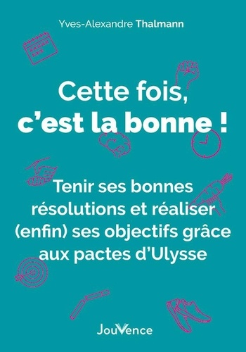 Cette Fois, C'est La Bonne ! - Tenir Ses Bonnes Résolutions Et Réaliser (Enfin) Ses Objectifs Grâce Aux Pactes D'ulysse