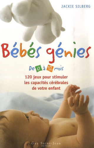 Bébés génies : De 0 à 12 mois, 120 jeux pour stimuler les capacités cérébrales de votre enfant