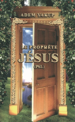 Le prophète Jésus - la vie et l'oeuvre du prophète Jésus vues par le Coran