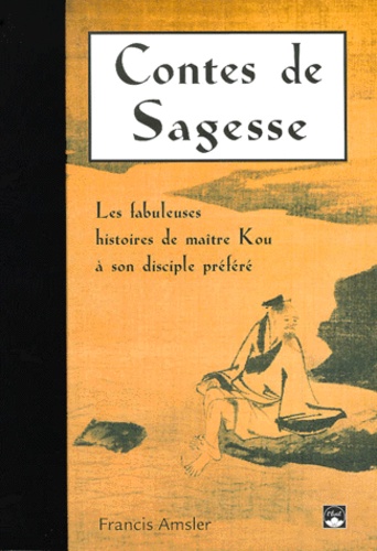 Contes De Sagesse - Les Fabuleuses Histoire De Maître Kou À Son Disciple Préféré