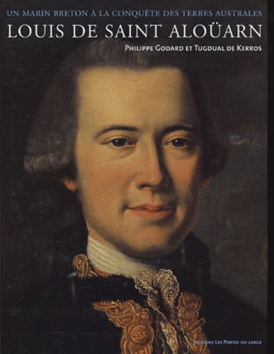 Louis De Saint Aloüarn, Lieutenant Des Vaisseaux Du Roy - Un Marin Breton À La Conquête Des Terres Australes