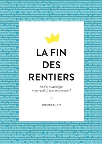 La Fin Des Rentiers - Et Si Le Numérique Nous Rendait Tous Souverains ?