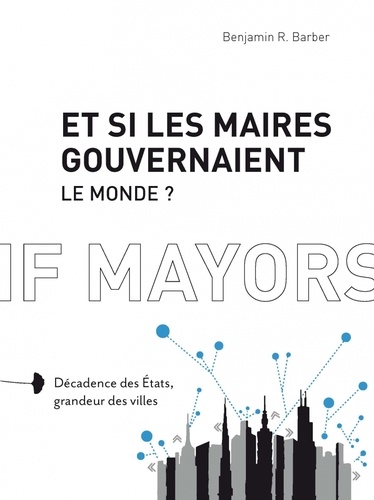 Et Si Les Maires Gouvernaient Le Monde ? - Décadence Des Etats, Grandeur Des Villes
