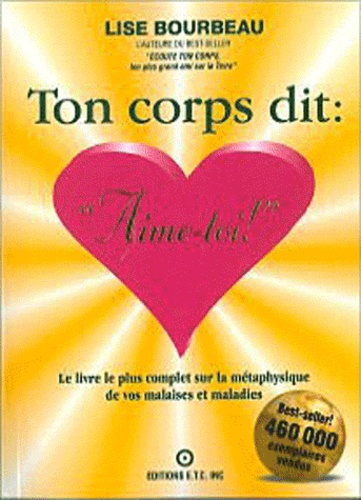 Ton Corps Dit : " Aime-Toi ! - Le Livre Le Plus Complet Sur La Métaphysique Des Malaises Et Maladies