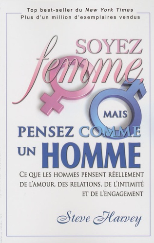 Soyez Femme, Mais Pensez Comme Un Homme - Ce Que Les Hommes Pensent Réellement De L'amour, Des Relations, De L'intimité Et De L'engagement