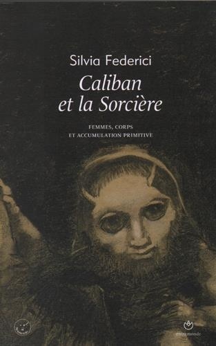 Caliban Et La Sorcière - Femmes, Corps Et Accumulation Primitive