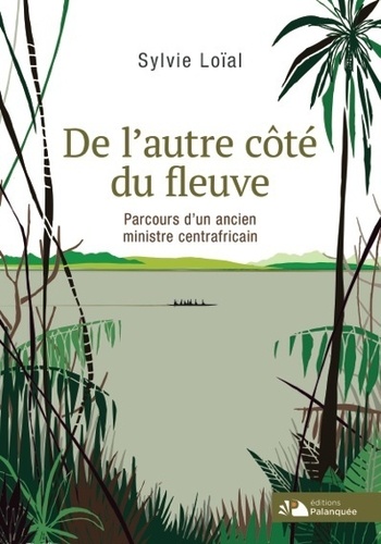 De L'autre Côté Du Fleuve - Parcours D'un Ancien Ministre Centrafricain