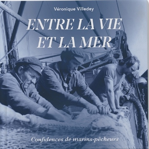 Entre La Vie Et La Mer - Confidences De Marins Pêcheurs