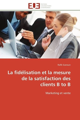 La fidélisation et la mesure de la satisfaction des clients B to B: Marketing et vente (Omn.Univ.Europ.)