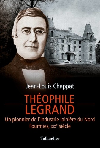 Théophile Legrand - Un Pionnier De L'industrie Lainière Du Nord, Fourmies, Xixe Siècle